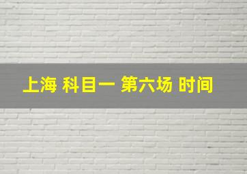 上海 科目一 第六场 时间